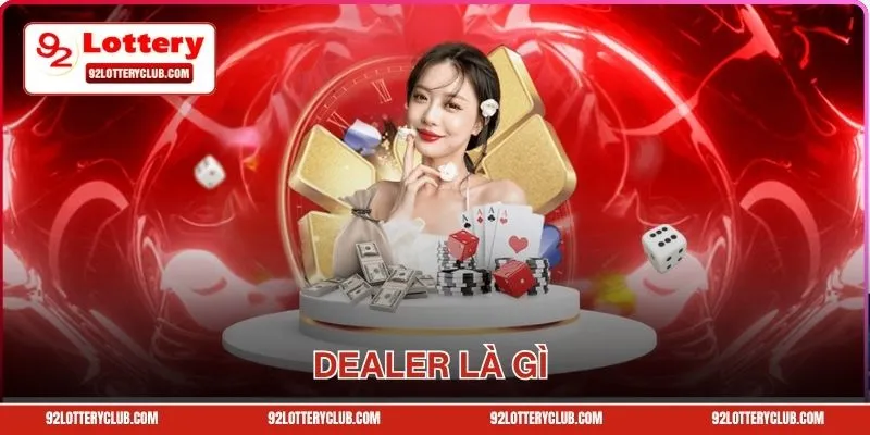 Giải Đáp Dealer Là Gì - Vị Trí Quan Trọng Tại 92lottery